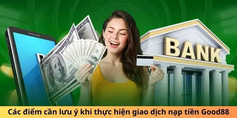 Những lưu ý mà bạn cần nắm khi thực hiện giao dịch gửi tiền tại Good88