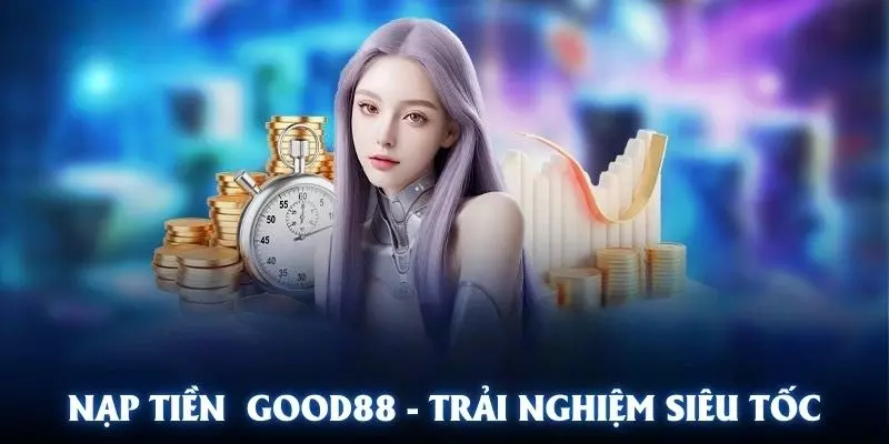 Nạp tiền Good88 để có cơ hội trải nghiệm giải trí không giới hạn