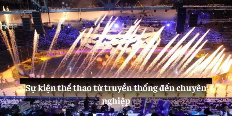 Sự kiện thể thao từ truyền thống đến chuyên nghiệp